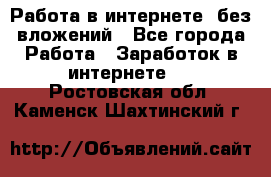 Работа в интернете, без вложений - Все города Работа » Заработок в интернете   . Ростовская обл.,Каменск-Шахтинский г.